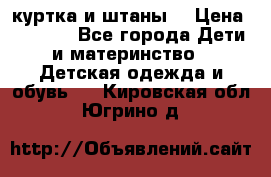 куртка и штаны. › Цена ­ 1 500 - Все города Дети и материнство » Детская одежда и обувь   . Кировская обл.,Югрино д.